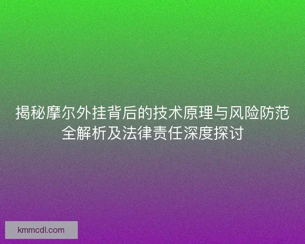 揭秘摩尔外挂背后的技术原理与风险防范全解析及法律责任深度探讨