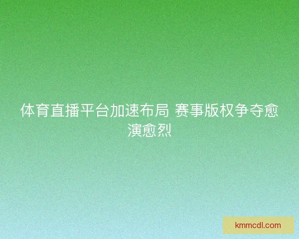 体育直播平台加速布局 赛事版权争夺愈演愈烈