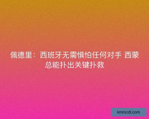 佩德里：西班牙无需惧怕任何对手 西蒙总能扑出关键扑救