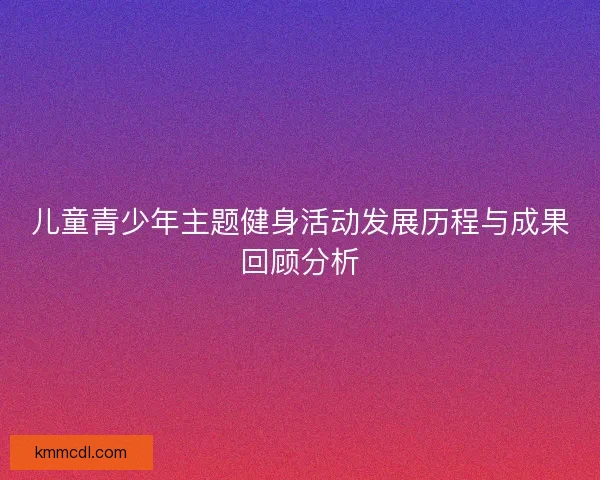 儿童青少年主题健身活动发展历程与成果回顾分析